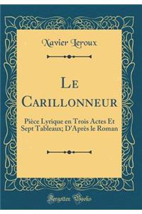 Le Carillonneur: Piï¿½ce Lyrique En Trois Actes Et Sept Tableaux; d'Aprï¿½s Le Roman (Classic Reprint)