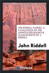 The Riddell Papers, a Catalogue of the Annotated Books & Manuscripts of J. Riddell