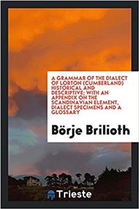 Grammar of the Dialect of Lorton (Cumberland) Historical and Descriptive; With an Appendix on the Scandinavian Element, Dialect Specimens and a Glossary