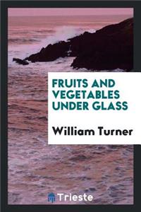 Fruits and Vegetables Under Glass: Apples, Apricots, Cherries, Figs, Grapes, Melons, Peaches and ...