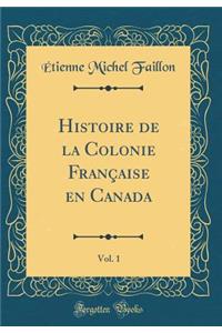Histoire de la Colonie Française en Canada, Vol. 1 (Classic Reprint)