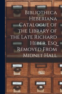 Bibliotheca Heberiana Catalogue of the Library of the Late Richard Heber, Esq Removed From Midnet Hall