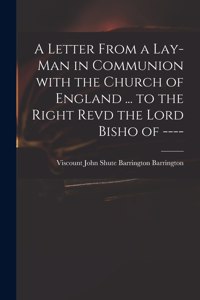 Letter From a Lay-man in Communion With the Church of England ... to the Right Revd the Lord Bisho of ----