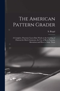 American Pattern Grader; a Complete, Practical, Up-to-date Work on the Grading of Patterns for Men's Garments, the use of Block Patterns, Alterations and how to Make Them