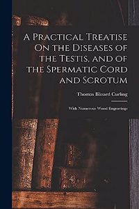Practical Treatise On the Diseases of the Testis, and of the Spermatic Cord and Scrotum