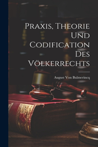 Praxis, Theorie Und Codification Des Völkerrechts
