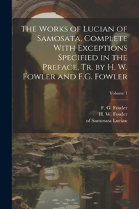 Works of Lucian of Samosata, Complete With Exceptions Specified in the Preface, Tr. by H. W. Fowler and F.G. Fowler; Volume 1