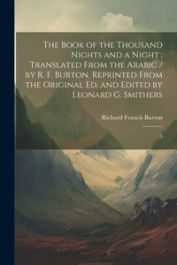 Book of the Thousand Nights and a Night; Translated From the Arabic / by R. F. Burton. Reprinted From the Original ed. and Edited by Leonard G. Smithers