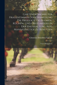 Gartenökonomie für Frauenzimmer oder Anweisung die Produkte des Blumen- Küchen- und Obstgartens in der Haushaltung aufs Mannigfaltige zu Benutzen