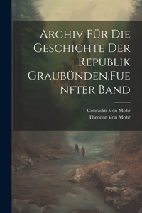 Archiv für die Geschichte der Republik Graubünden, Fuenfter Band