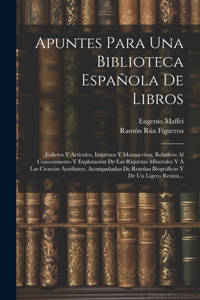 Apuntes Para Una Biblioteca Española De Libros: Folletos Y Artículos, Impresos Y Manuscritos, Relativos Al Conocimiento Y Explotación De Las Riquezas Minerales Y Á Las Ciencias Auxiliares. Acompañ