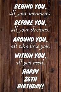 Behind You All Your Memories Before You All Your Dreams Happy 26th Birthday