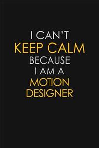 I Can't Keep Calm Because I Am A Motion Designer