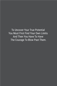 To Uncover Your True Potential You Must First Find Your Own Limits And Then You Have To Have The Courage To Blow Past Them.