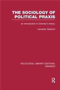 Sociology of Political Praxis (Rle: Gramsci)