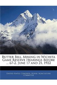 Butter Bill, Mining in Wichita Game Reserve Hearings Before ... 67-2, June 17 and 21, 1922