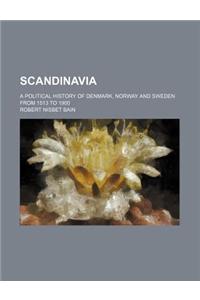 Scandinavia; A Political History of Denmark, Norway and Sweden from 1513 to 1900