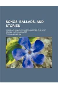 Songs, Ballads, and Stories; Including Many Now First Collected, the Rest Revised and Rearranged