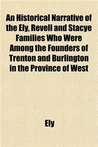 An Historical Narrative of the Ely, Revell and Stacye Families Who Were Among the Founders of Trenton and Burlington in the Province of West