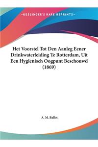 Het Voorstel Tot Den Aanleg Eener Drinkwaterleiding Te Rotterdam, Uit Een Hygienisch Oogpunt Beschouwd (1869)