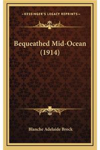 Bequeathed Mid-Ocean (1914)