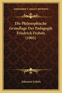 Philosophische Grundlage Der Padagogik Friedrich Frobels (1905)