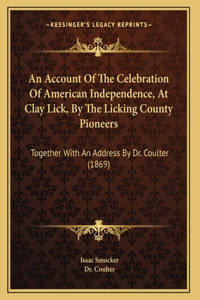 Account Of The Celebration Of American Independence, At Clay Lick, By The Licking County Pioneers