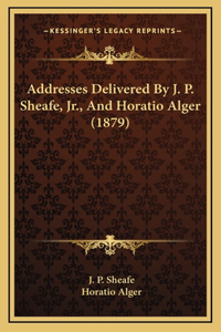 Addresses Delivered By J. P. Sheafe, Jr., And Horatio Alger (1879)