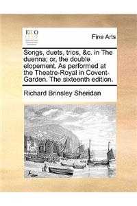 Songs, Duets, Trios, &c. in the Duenna; Or, the Double Elopement. as Performed at the Theatre-Royal in Covent-Garden. the Sixteenth Edition.