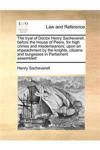 The tryal of Doctor Henry Sacheverell, before the House of Peers, for high crimes and misdemeanors; upon an impeachment by the knights, citizens and burgesses in Parliament assembled