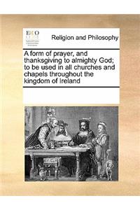 A form of prayer, and thanksgiving to almighty God; to be used in all churches and chapels throughout the kingdom of Ireland