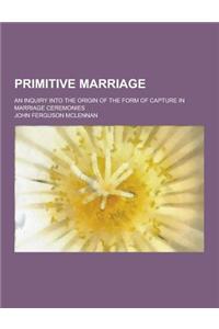 Primitive Marriage; An Inquiry Into the Origin of the Form of Capture in Marriage Ceremonies