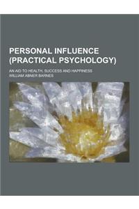 Personal Influence (Practical Psychology); An Aid to Health, Success and Happiness