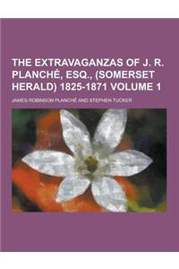 The Extravaganzas of J. R. Planche, Esq., (Somerset Herald) 1825-1871 Volume 1