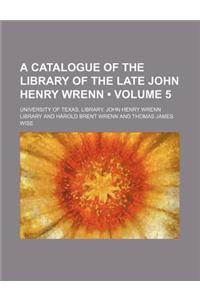 A Catalogue of the Library of the Late John Henry Wrenn (Volume 5)