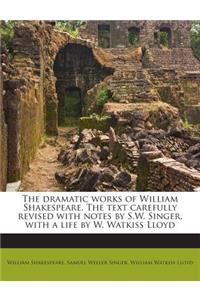 The Dramatic Works of William Shakespeare. the Text Carefully Revised with Notes by S.W. Singer, with a Life by W. Watkiss Lloyd