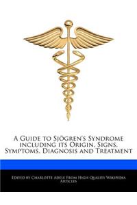 A Guide to Sjogren's Syndrome Including Its Origin, Signs, Symptoms, Diagnosis and Treatment