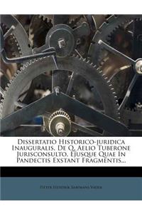 Dissertatio Historico-Juridica Inauguralis, de Q. Aelio Tuberone Jurisconsulto, Ejusque Quae in Pandectis Exstant Fragmentis...