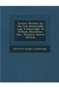 Letters Written by the Late Honourable Lady Luxborough: To William Shenstone, Esq