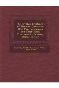 Psychic Treatment of Nervous Disorders: (The Psychoneuroses and Their Moral Treatment)