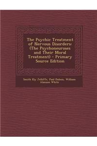 Psychic Treatment of Nervous Disorders: (The Psychoneuroses and Their Moral Treatment)