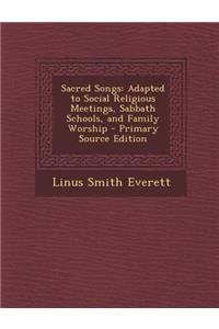 Sacred Songs: Adapted to Social Religious Meetings, Sabbath Schools, and Family Worship