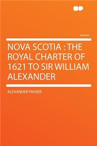 Nova Scotia: The Royal Charter of 1621 to Sir William Alexander: The Royal Charter of 1621 to Sir William Alexander