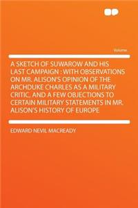 A Sketch of Suwarow and His Last Campaign: With Observations on Mr. Alison's Opinion of the Archduke Charles as a Military Critic, and a Few Objections to Certain Military Statements in Mr. Alison's History of Europe