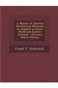 A Manual of Selected Biochemical Methods: As Applied to Urine, Blood and Gastric Analysis