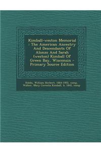 Kimball-Weston Memorial: The American Ancestry and Descendants of Alonzo and Sarah (Weston) Kimball of Green Bay, Wisconsin - Primary Source Edition