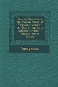 Colonial Churches in the Original Colony of Virginia; A Series of Sketches by Especially Qualified Writers - Primary Source Edition