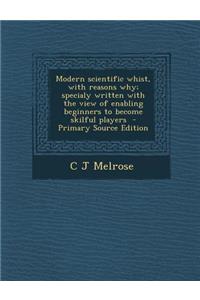 Modern Scientific Whist, with Reasons Why; Specialy Written with the View of Enabling Beginners to Become Skilful Players