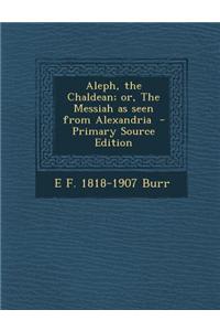 Aleph, the Chaldean; Or, the Messiah as Seen from Alexandria