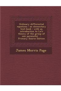 Ordinary Differential Equations: An Elementary Text-Book: With an Introduction to Lie's Theory of the Group of One Parameter - Primary Source Edition